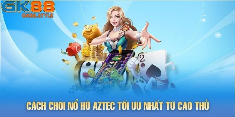 Cách chơi Nổ Hũ Aztec tối ưu nhất từ cao thủ