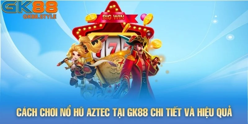 Cách chơi Nổ Hũ Aztec