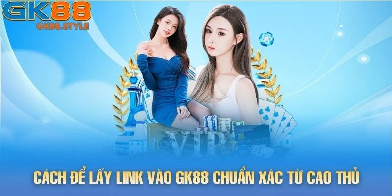 Cách để lấy link vào gk88 chuẩn xác từ cao thủ