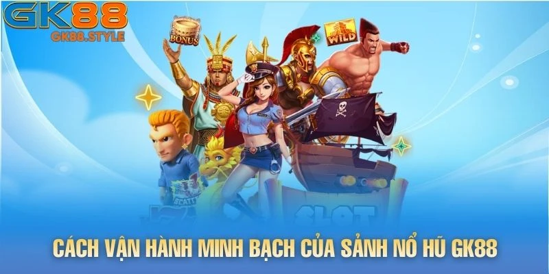 Cách vận hành minh bạch của sảnh Nổ Hũ gk88
