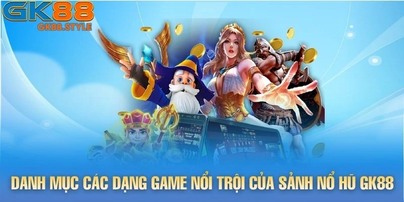 Danh mục các dạng game nổi trội của sảnh Nổ Hũ gk88