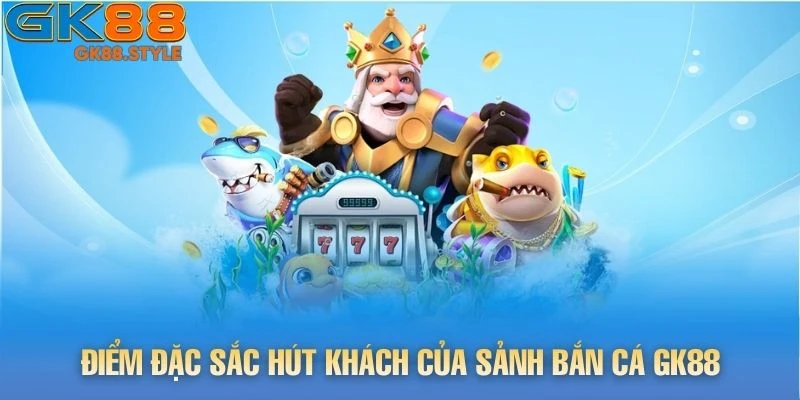 Điểm đặc sắc hút khách của sảnh Bắn Cá gk88