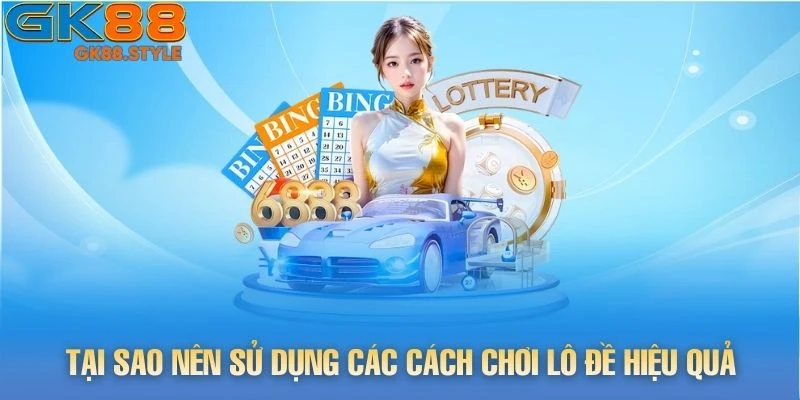 Tại sao nên sử dụng các cách chơi lô đề hiệu quả từ cao thủ