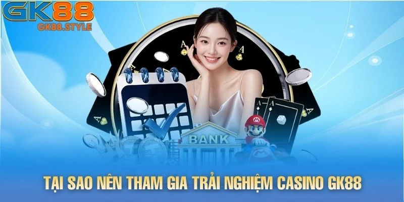 Tại sao nên tham gia trải nghiệm CASINO gk88
